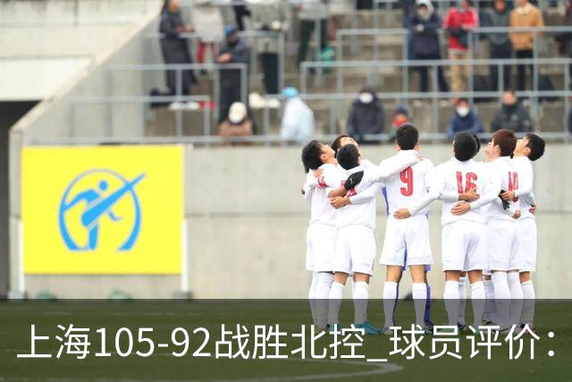 上海105-92战胜北控 球员评价：4人满分，3人及格，1人低迷